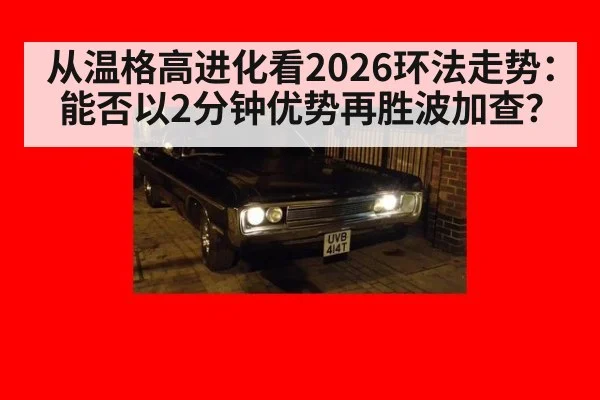 从温格高进化看2026环法走势：能否以2分钟优势再胜波加查？