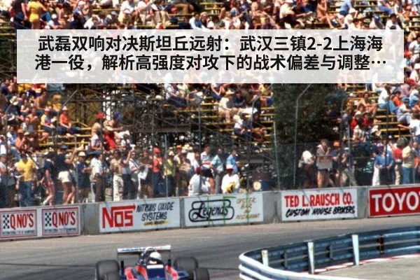 武磊双响对决斯坦丘远射：武汉三镇2-2上海海港一役，解析高强度对攻下的战术偏差与调整细节