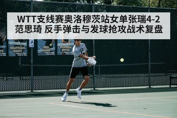 WTT支线赛奥洛穆茨站女单张瑞4-2范思琦 反手弹击与发球抢攻战术复盘
