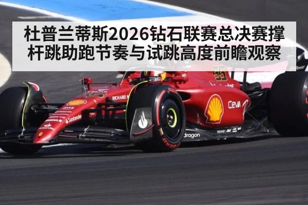 杜普兰蒂斯2026钻石联赛总决赛撑杆跳助跑节奏与试跳高度前瞻观察