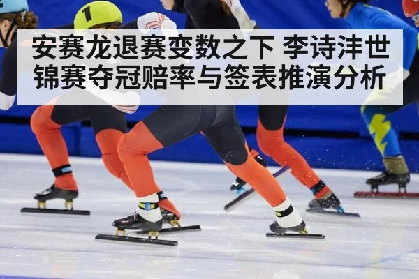 安赛龙退赛变数之下 李诗沣世锦赛夺冠赔率与签表推演分析