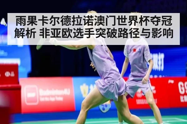 雨果卡尔德拉诺澳门世界杯夺冠解析 非亚欧选手突破路径与影响