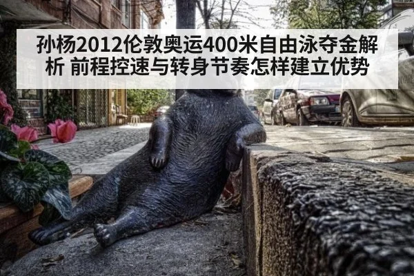 孙杨2012伦敦奥运400米自由泳夺金解析 前程控速与转身节奏怎样建立优势